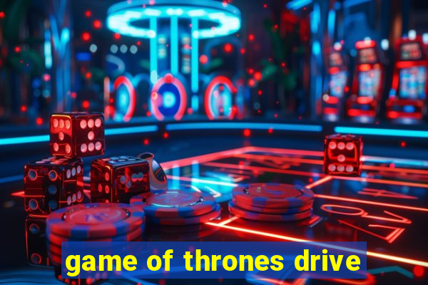 game of thrones drive